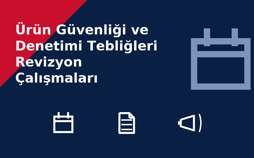Ürün Güvenliği ve Denetimi Tebliğleri Revizyon Çalışmaları