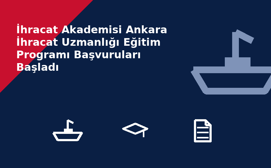 İhracat Akademisi Ankara İhracat Uzmanlığı Eğitim Programı Başvuruları Başladı