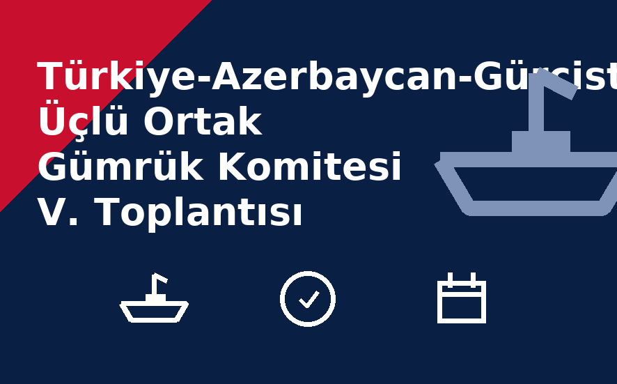 Türkiye-Azerbaycan-Gürcistan Üçlü Ortak Gümrük Komitesi V. Toplantısı