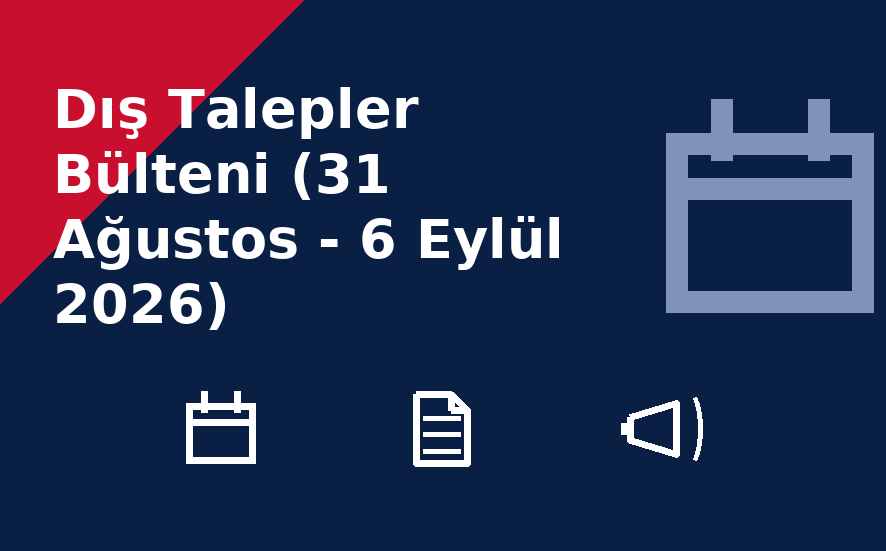 Dış Talepler Bülteni (31 Ağustos - 6 Eylül 2026)