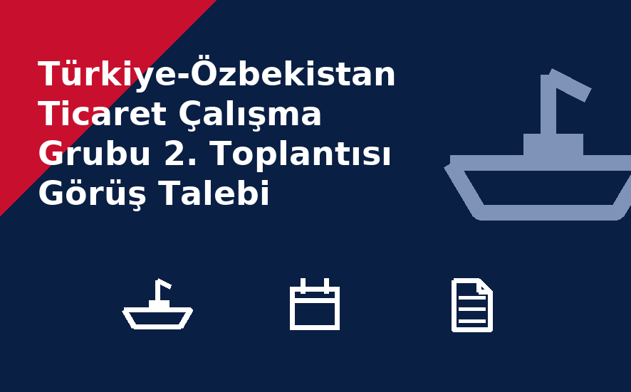 Türkiye-Özbekistan Ticaret Çalışma Grubu 2. Toplantısı Görüş Talebi