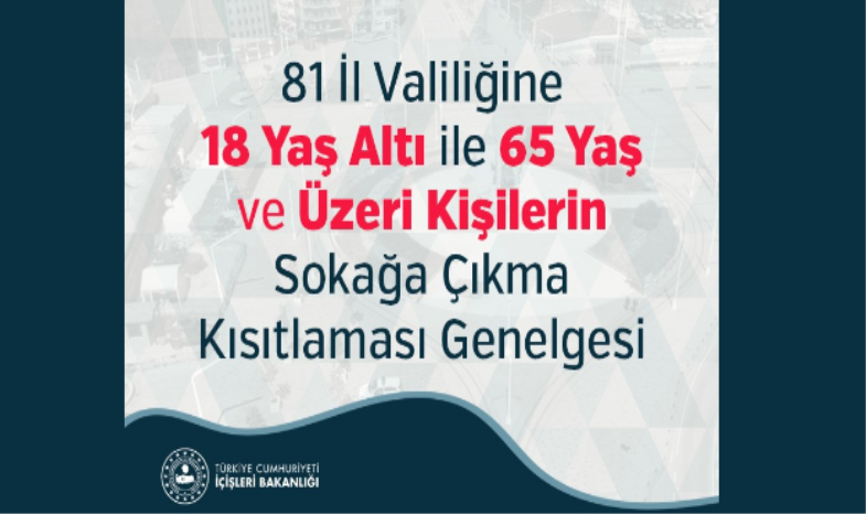 81 İL VALİLİĞİNE 18 YAŞ ALTI İLE 65 YAŞ VE ÜZERİ KİŞİLERİN SOKAĞA ÇIKMA KISITLAMASI GENELGESİ